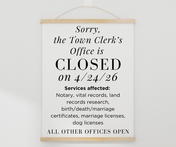 Town Clerk's Office closed April 24. Affected services are: Notary, vital records, land records research, birth/death/marriage certificates, marriage licenses, dog licenses